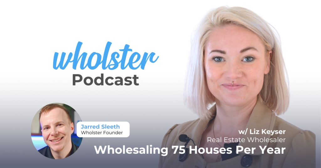 Liz Keyser Wholster Podcast with Jarred Sleeth. Wholesaling 75 Houses Per Year With Wholster!